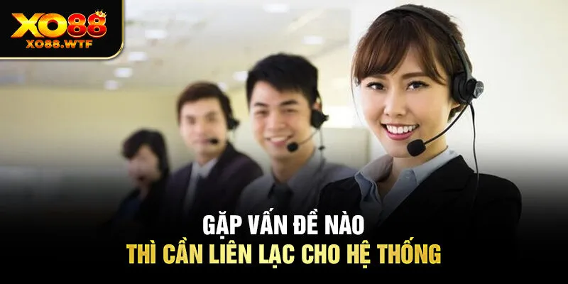 Gặp vấn đề nào thì cần liên lạc cho hệ thống