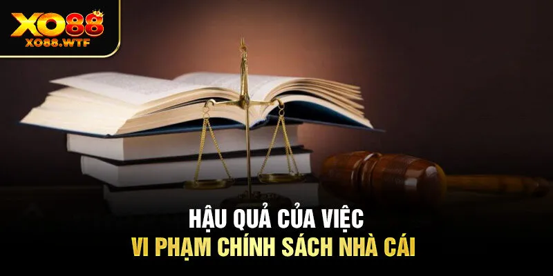 Hậu quả của việc vi phạm chính sách nhà cái 