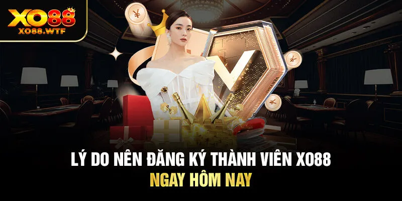 Lý do nên đăng ký thành viên XO88 ngay hôm nay