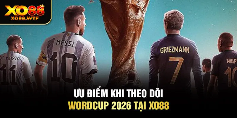 Ưu điểm khi theo dõi Wordcup 2026 tại Xo88